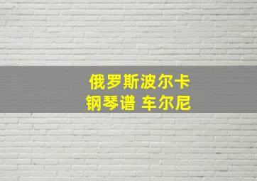 俄罗斯波尔卡钢琴谱 车尔尼